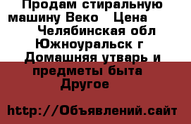 Продам стиральную машину Веко › Цена ­ 5 800 - Челябинская обл., Южноуральск г. Домашняя утварь и предметы быта » Другое   